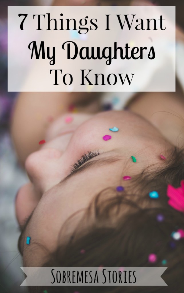 7 Things I want My Daughters To Know - A beautiful post with wise advice for girls, women, and all daughters!
